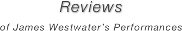 Reviews 
of James Westwater’s Performances